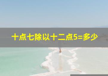 十点七除以十二点5=多少