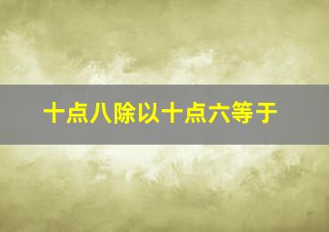 十点八除以十点六等于