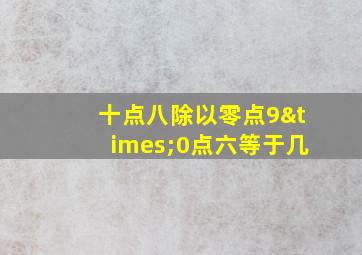 十点八除以零点9×0点六等于几