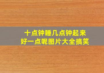 十点钟睡几点钟起来好一点呢图片大全搞笑