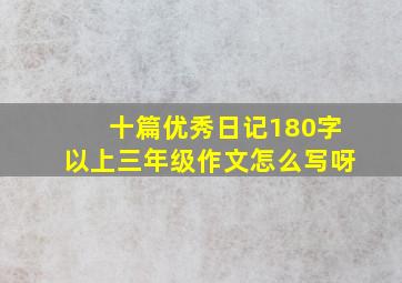 十篇优秀日记180字以上三年级作文怎么写呀