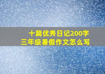 十篇优秀日记200字三年级暑假作文怎么写