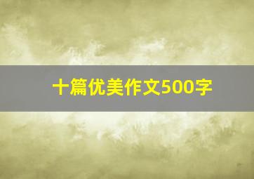 十篇优美作文500字