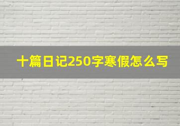 十篇日记250字寒假怎么写