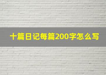 十篇日记每篇200字怎么写