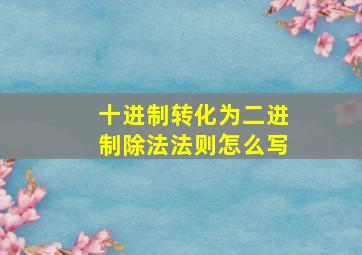 十进制转化为二进制除法法则怎么写