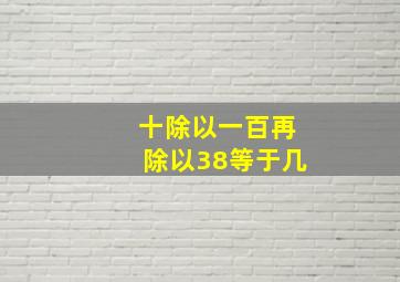 十除以一百再除以38等于几