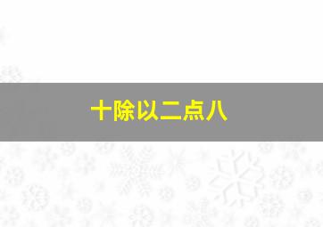 十除以二点八