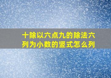 十除以六点九的除法六列为小数的竖式怎么列