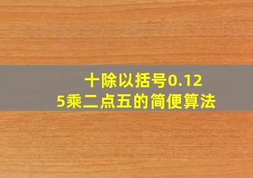 十除以括号0.125乘二点五的简便算法