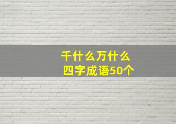 千什么万什么四字成语50个