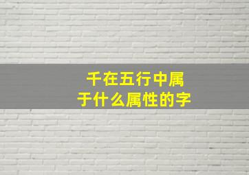 千在五行中属于什么属性的字