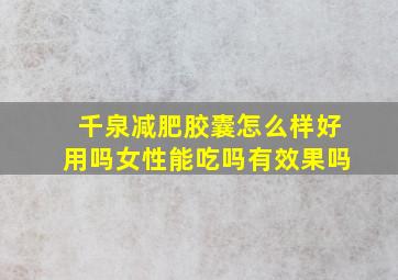 千泉减肥胶囊怎么样好用吗女性能吃吗有效果吗