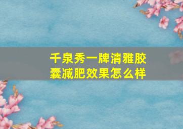 千泉秀一牌清雅胶囊减肥效果怎么样