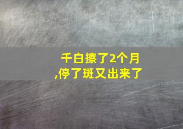 千白擦了2个月,停了斑又出来了