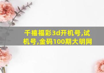 千禧福彩3d开机号,试机号,金码100期大明网