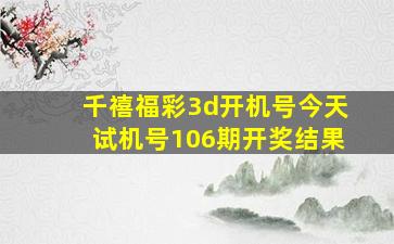 千禧福彩3d开机号今天试机号106期开奖结果