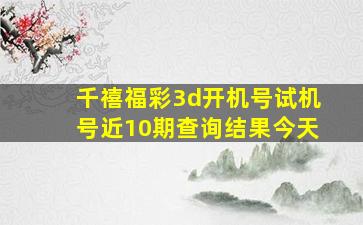 千禧福彩3d开机号试机号近10期查询结果今天