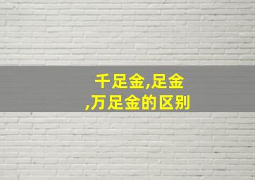 千足金,足金,万足金的区别