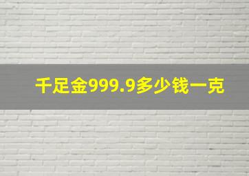 千足金999.9多少钱一克