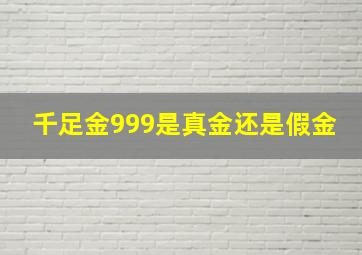 千足金999是真金还是假金