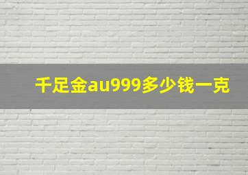 千足金au999多少钱一克