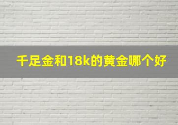 千足金和18k的黄金哪个好