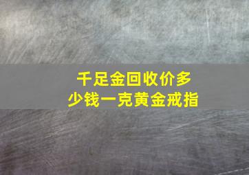 千足金回收价多少钱一克黄金戒指