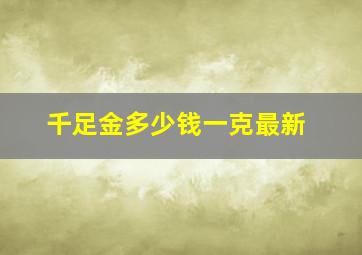 千足金多少钱一克最新