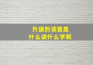 升旗的读音是什么读什么字啊