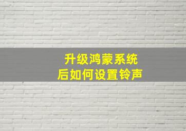 升级鸿蒙系统后如何设置铃声