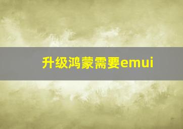 升级鸿蒙需要emui