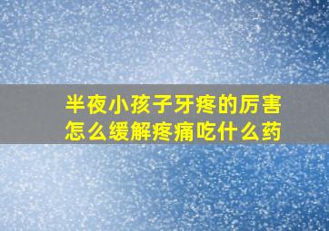 半夜小孩子牙疼的厉害怎么缓解疼痛吃什么药