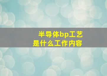 半导体bp工艺是什么工作内容