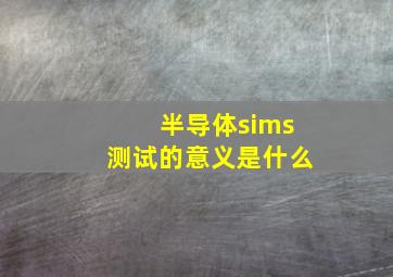 半导体sims测试的意义是什么