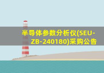 半导体参数分析仪(SEU-ZB-240180)采购公告