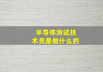 半导体测试技术员是做什么的