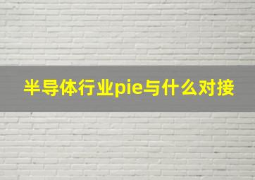 半导体行业pie与什么对接