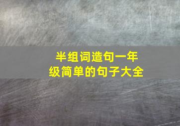 半组词造句一年级简单的句子大全