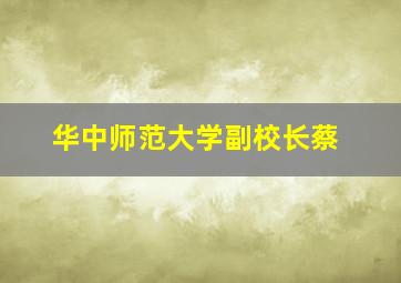 华中师范大学副校长蔡