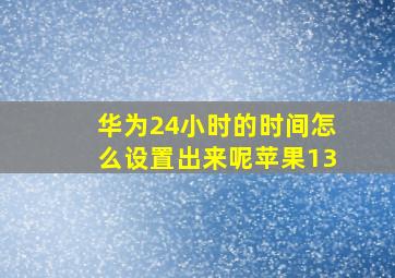 华为24小时的时间怎么设置出来呢苹果13