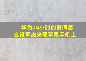 华为24小时的时间怎么设置出来呢苹果手机上