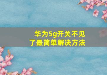 华为5g开关不见了最简单解决方法