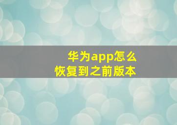 华为app怎么恢复到之前版本