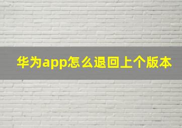 华为app怎么退回上个版本