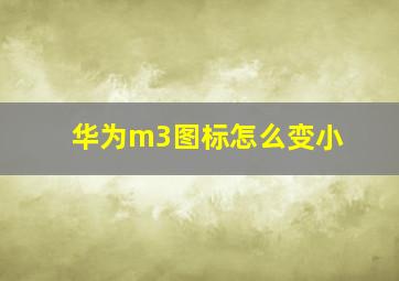 华为m3图标怎么变小