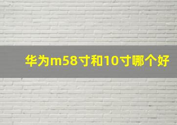 华为m58寸和10寸哪个好