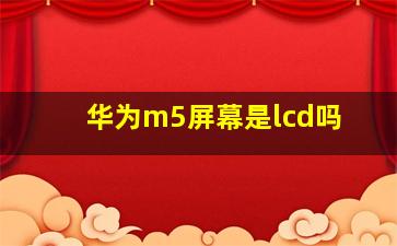 华为m5屏幕是lcd吗