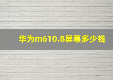 华为m610.8屏幕多少钱