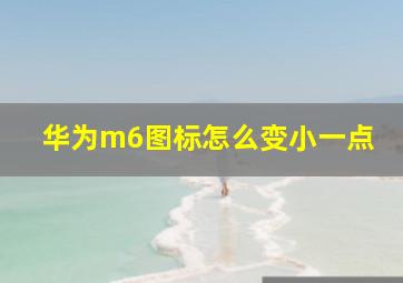 华为m6图标怎么变小一点